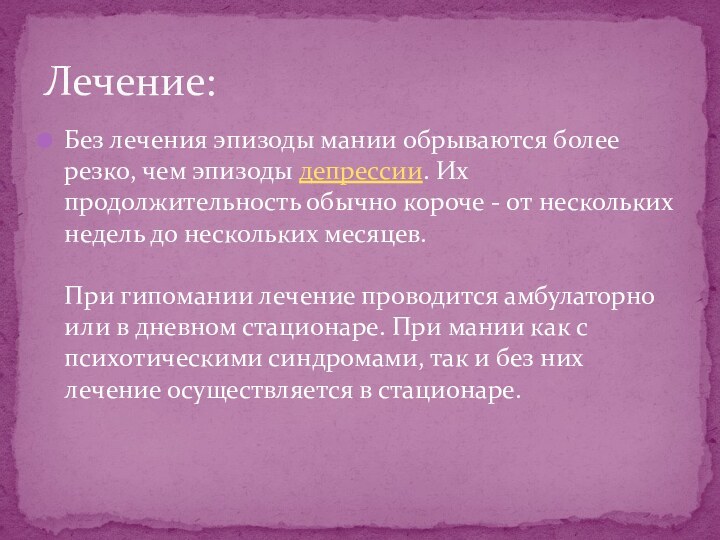 Без лечения эпизоды мании обрываются более резко, чем эпизоды депрессии. Их продолжительность