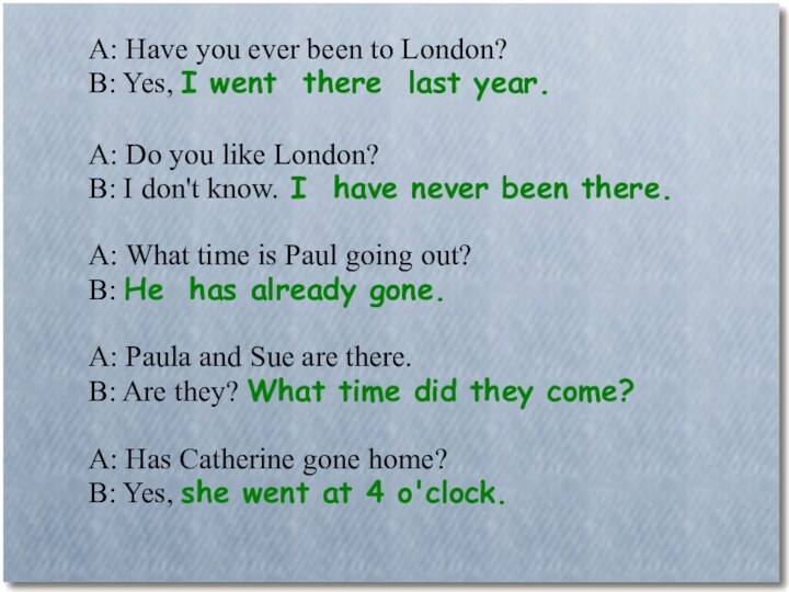 A: Have you ever been to London?B: Yes, I went there last