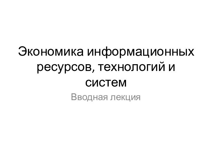 Экономика информационных ресурсов, технологий и системВводная лекция