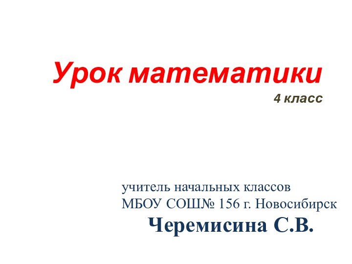 Урок математики  4 классучитель начальных классовМБОУ СОШ№ 156 г. Новосибирск Черемисина С.В.