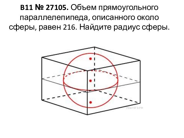 B11 № 27105. Объем прямоугольного параллелепипеда, описанного около сферы, равен 216. Найдите радиус сферы.