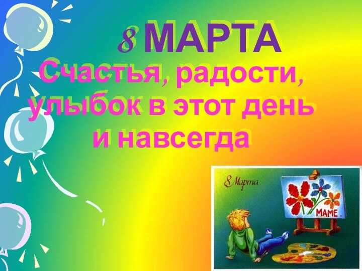 8 МАРТАСчастья, радости, улыбок в этот день и навсегда