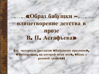 Образ бабушки – олицетворение детства в прозе В. П. Астафьева