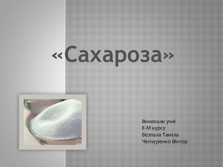 «Сахароза»Виконали учні ІІ-М курсуБезпала ТамілаЧепчуренко Віктор