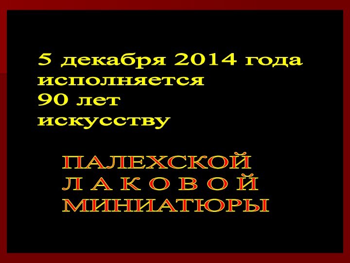 5 декабря 2014 года  исполняется  90 лет  искусствуПАЛЕХСКОЙ