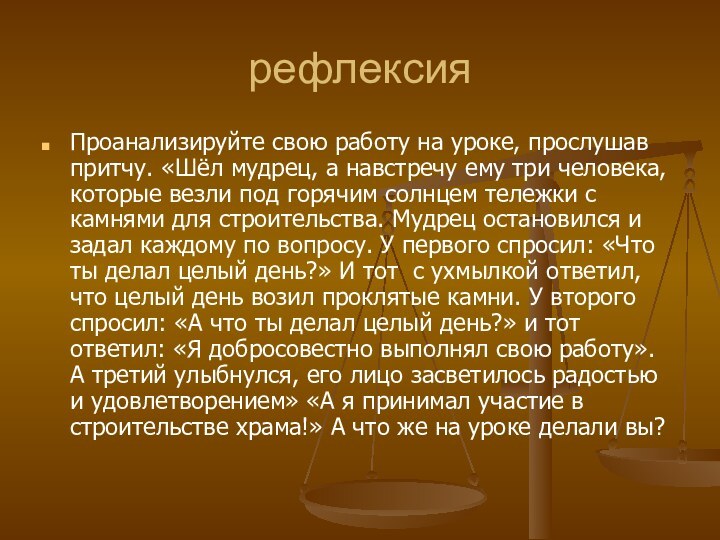 рефлексияПроанализируйте свою работу на уроке, прослушав притчу. «Шёл мудрец, а навстречу ему