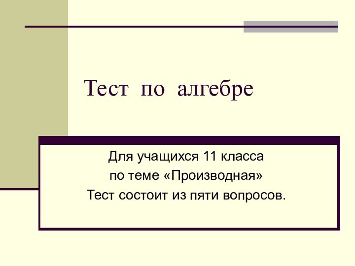 Тест по алгебреДля учащихся 11 классапо теме «Производная»Тест состоит из пяти вопросов.