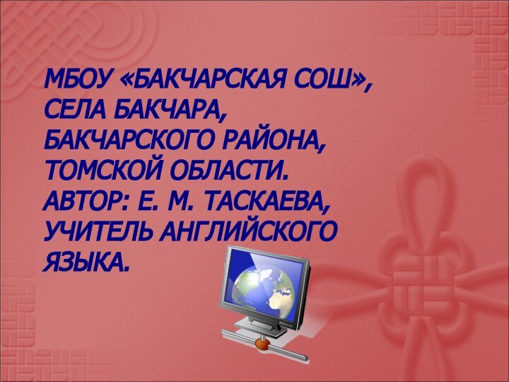 МБОУ «БАКЧАРСКАЯ СОШ», СЕЛА БАКЧАРА, БАКЧАРСКОГО РАЙОНА, ТОМСКОЙ ОБЛАСТИ. АВТОР: Е. М.