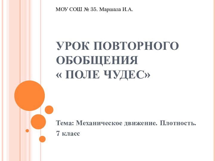 УРОК ПОВТОРНОГО ОБОБЩЕНИЯ « ПОЛЕ ЧУДЕС»Тема: Механическое движение. Плотность.7 классМОУ СОШ № 35. Маршала И.А.