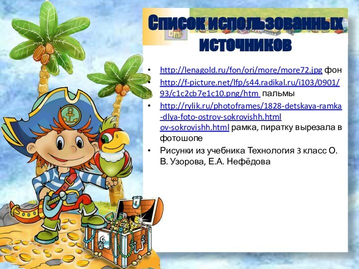 http://lenagold.ru/fon/ori/more/more72.jpg фонhttp://f-picture.net/lfp/s44.radikal.ru/i103/0901/93/c1c2cb7e1c10.png/htm пальмыhttp://rylik.ru/photoframes/1828-detskaya-ramka-dlya-foto-ostrov-sokrovishh.html ov-sokrovishh.html рамка, пиратку вырезала в фотошопеРисунки из учебника Технология