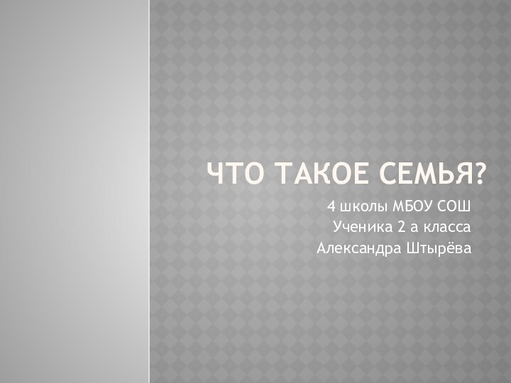 Что такое семья?4 школы МБОУ СОШ Ученика 2 а классаАлександра Штырёва