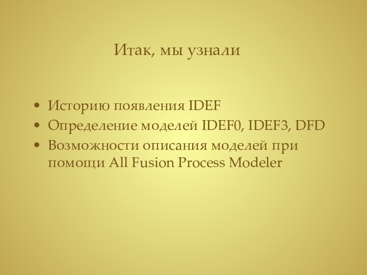 Итак, мы узналиИсторию появления IDEFОпределение моделей IDEF0, IDEF3, DFDВозможности описания моделей при