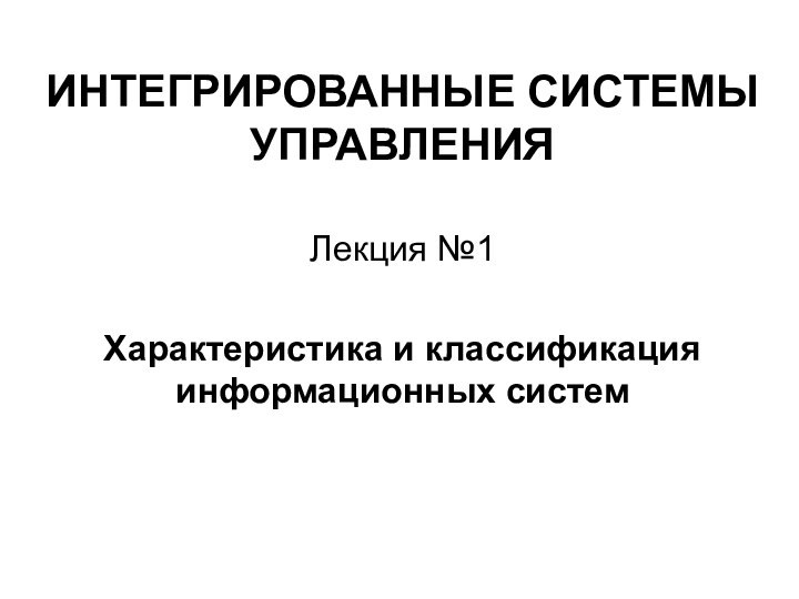 ИНТЕГРИРОВАННЫЕ СИСТЕМЫ УПРАВЛЕНИЯЛекция №1Характеристика и классификация информационных систем