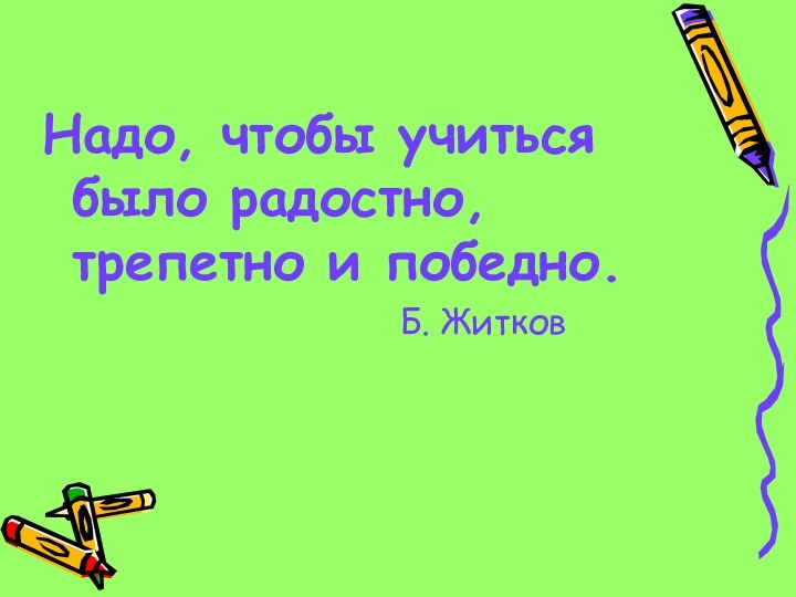 Надо, чтобы учиться было радостно, трепетно и победно.