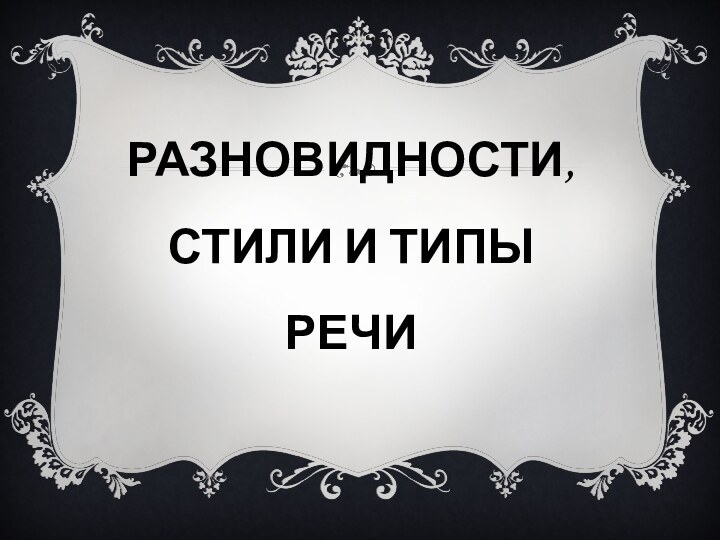 РАЗНОВИДНОСТИ, СТИЛИ И ТИПЫ РЕЧИ