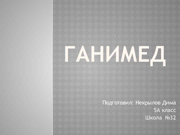 ГанимедПодготовил: Некрылов Дима5А классШкола №32