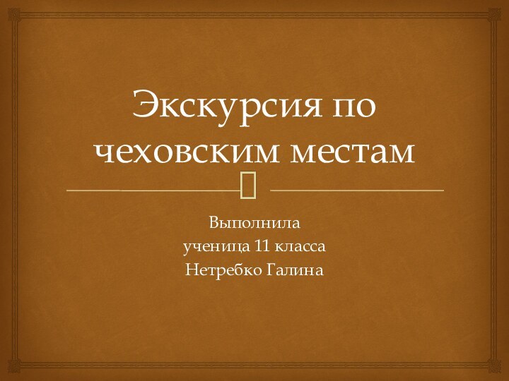 Экскурсия по чеховским местамВыполнила ученица 11 класса Нетребко Галина