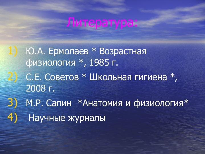 Литература:Ю.А. Ермолаев * Возрастная физиология *, 1985 г.С.Е. Советов * Школьная гигиена