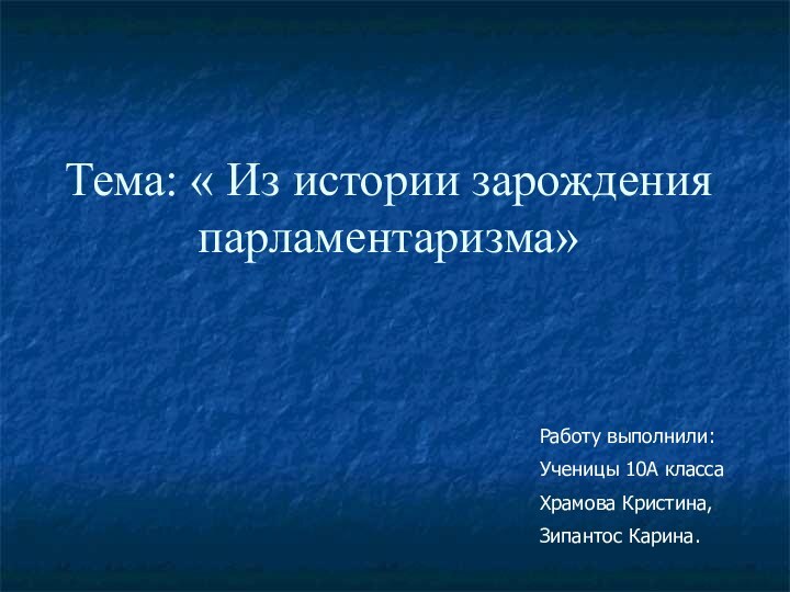 Тема: « Из истории зарождения парламентаризма»Работу выполнили:Ученицы 10А класса Храмова Кристина,Зипантос Карина.