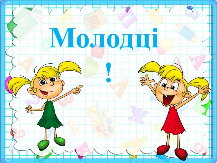 Молодці	!