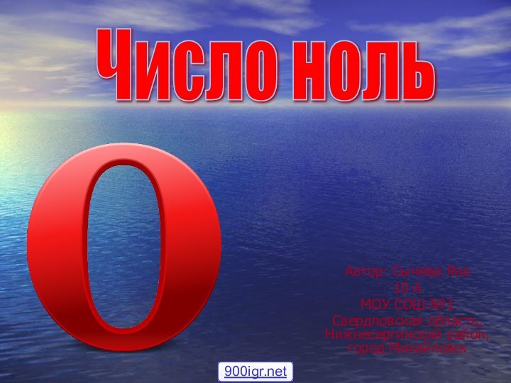 Автор: Сычева Яна10 АМОУ СОШ №1Свердловская область, Нижнесергинский район, город МихайловскЧисло ноль