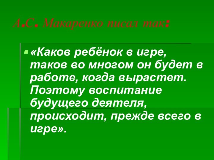 А.С. Макаренко писал так:«Каков ребёнок в игре, таков во многом он будет