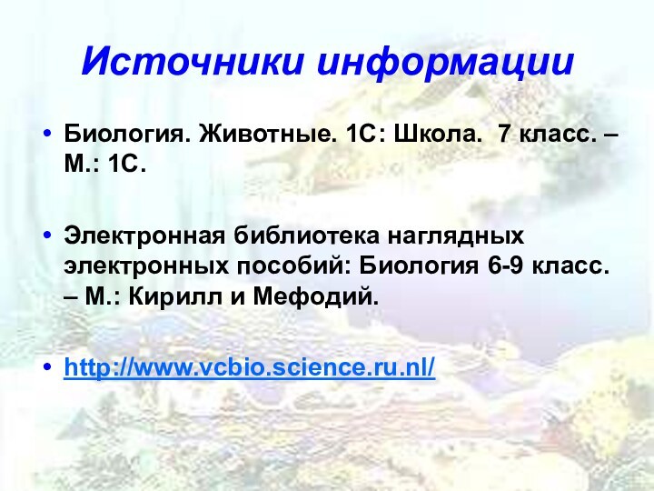 Источники информацииБиология. Животные. 1С: Школа. 7 класс. – М.: 1С.Электронная библиотека наглядных