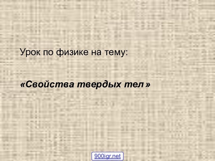 Урок по физике на тему:«Свойства твердых тел »