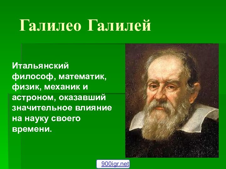 Галилео Галилей Итальянский философ, математик, физик, механик и астроном, оказавший значительное влияние