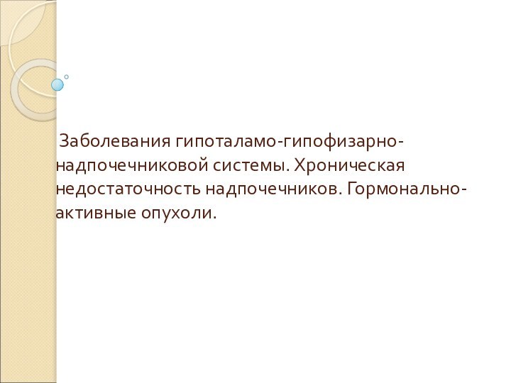 Заболевания гипоталамо-гипофизарно-надпочечниковой системы. Хроническая недостаточность надпочечников. Гормонально-активные опухоли.