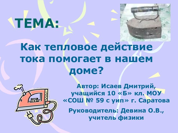 ТЕМА:Как тепловое действие тока помогает в нашем доме?Автор: Исаев Дмитрий, учащийся 10