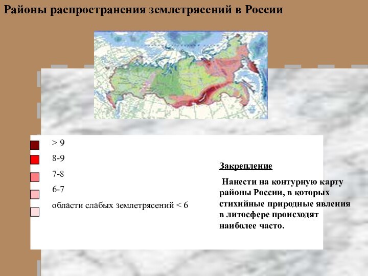 > 9	8-9	7-8	6-7	области слабых землетрясений < 6Районы распространения землетрясений в РоссииЗакрепление Нанести на