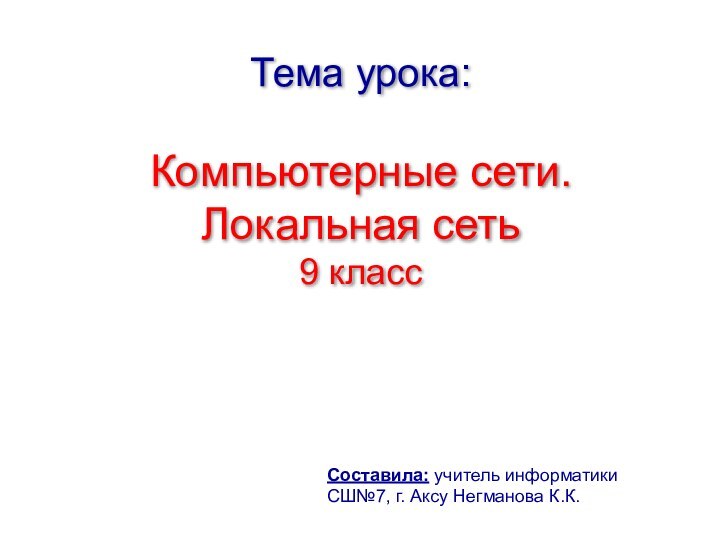 Тема урока:   Компьютерные сети.  Локальная сеть 9 классСоставила: учитель