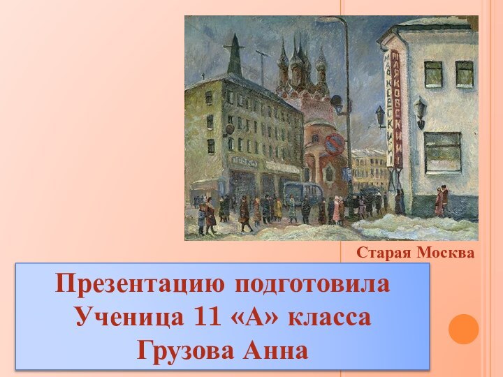 Старая МоскваПрезентацию подготовилаУченица 11 «А» классаГрузова Анна