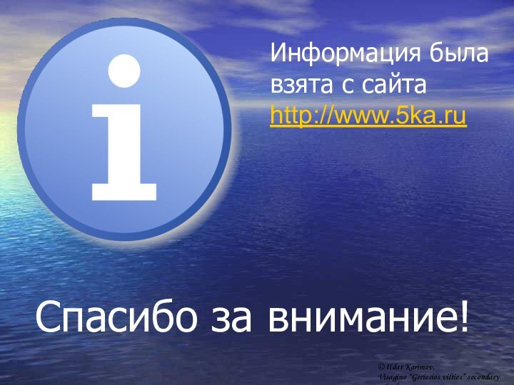 Спасибо за внимание!Информация была взята с сайта http://www.5ka.ru© Ildar Karimov, Visagino “Geriosios vilties” secondary school