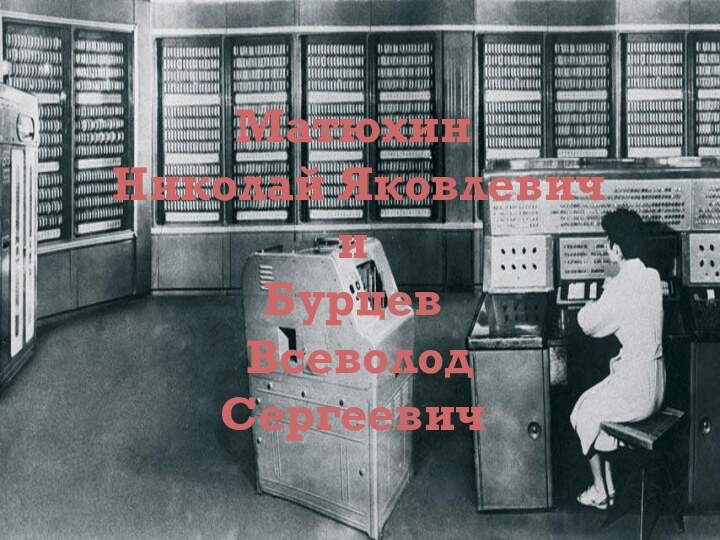 Матюхин  Николай Яковлевич и Бурцев  Всеволод  Сергеевич