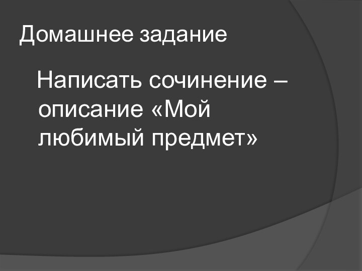 Домашнее задание Написать сочинение – описание «Мой любимый предмет»