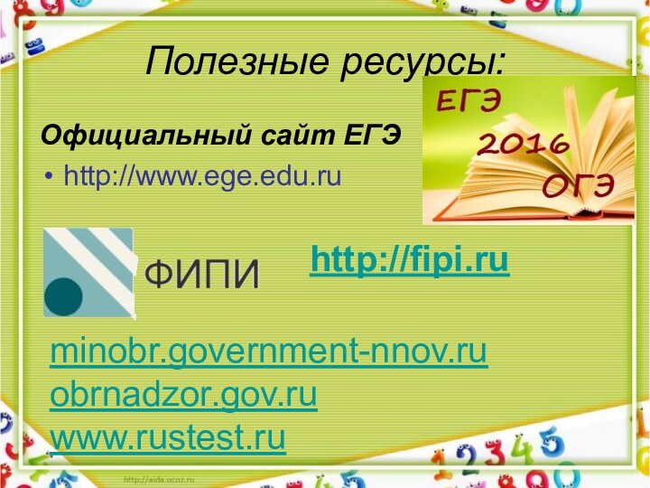 Полезные ресурсы:Официальный сайт ЕГЭhttp://www.ege.edu.ru http://fipi.ruminobr.government-nnov.ruobrnadzor.gov.ruwww.rustest.ru