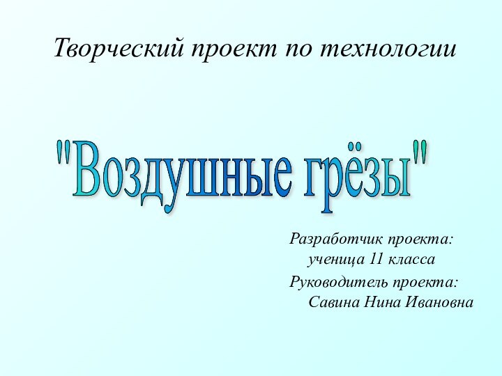 Творческий проект по технологииРазработчик проекта: ученица 11 классаРуководитель проекта: Савина Нина Ивановна