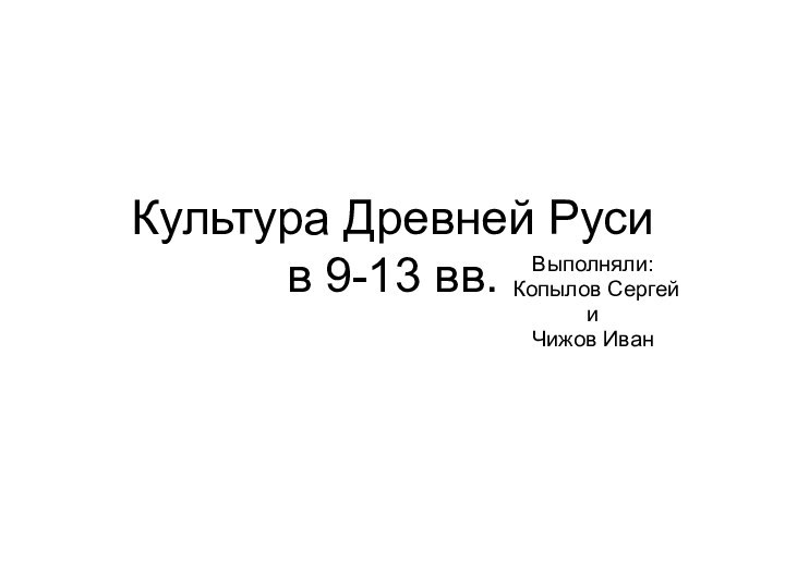 Культура Древней Руси в 9-13 вв.Выполняли: Копылов СергейиЧижов Иван