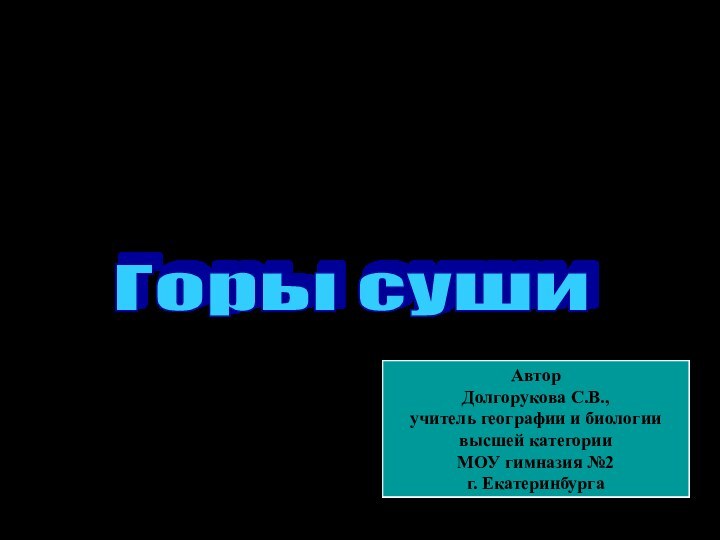 Горы сушиАвтор Долгорукова С.В.,учитель географии и биологиивысшей категорииМОУ гимназия №2г. Екатеринбурга