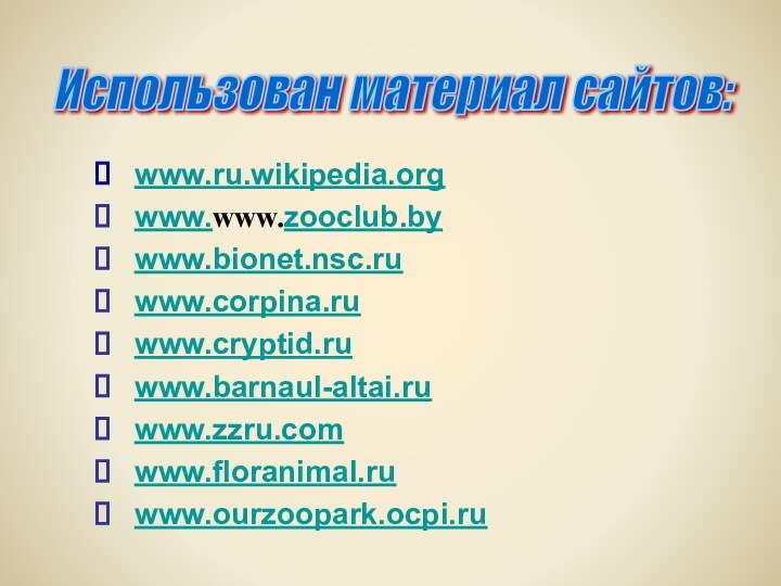 www.ru.wikipedia.orgwww.www.zooclub.bywww.bionet.nsc.ruwww.corpina.ruwww.cryptid.ruwww.barnaul-altai.ruwww.zzru.comwww.floranimal.ruwww.ourzoopark.ocpi.ruИспользован материал сайтов:
