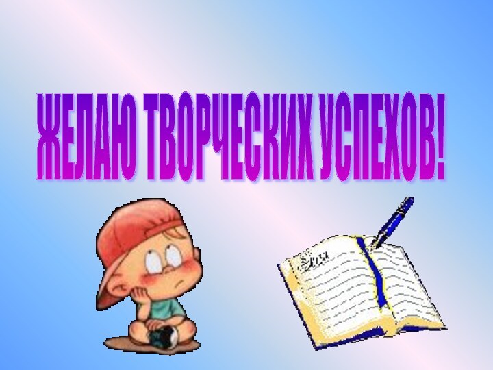 ЖЕЛАЮ ТВОРЧЕСКИХ УСПЕХОВ!