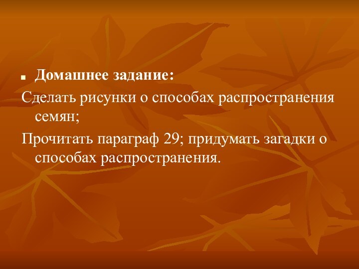 Домашнее задание:Сделать рисунки о способах распространения семян;Прочитать параграф 29; придумать загадки о способах распространения.