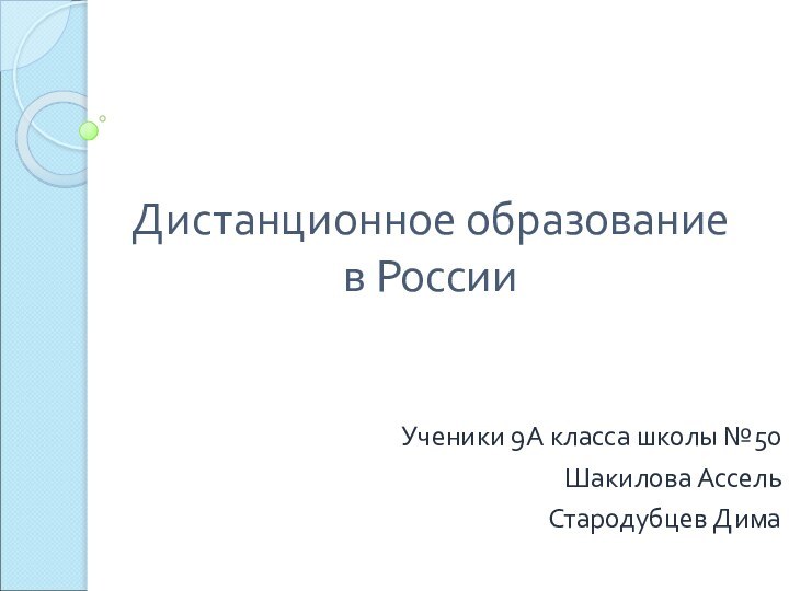 Дистанционное образование в РоссииУченики 9А класса школы №50Шакилова АссельСтародубцев Дима