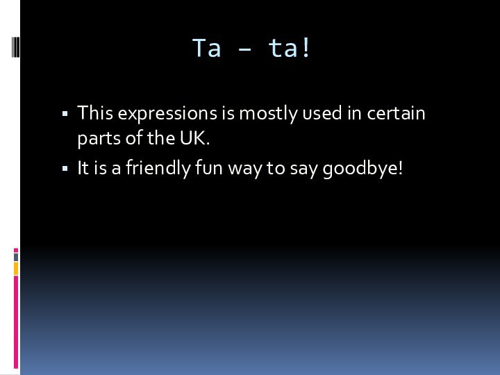 Ta – ta!This expressions is mostly used