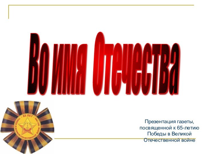 Во имя Отечества Презентация газеты, посвященной к 65-летию Победы в Великой Отечественной войне