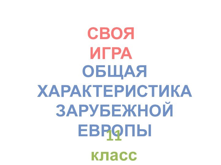 СВОЯ ИГРАОБЩАЯ ХАРАКТЕРИСТИКАЗАРУБЕЖНОЙ ЕВРОПЫ11 класс