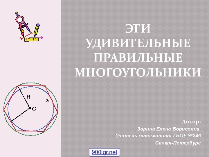 ЭТИ УДИВИТЕЛЬНЫЕ ПРАВИЛЬНЫЕ МНОГОУГОЛЬНИКИАвтор: Зорина Елена Борисовна,Учитель математики ГБОУ №246  Санкт-Петербург