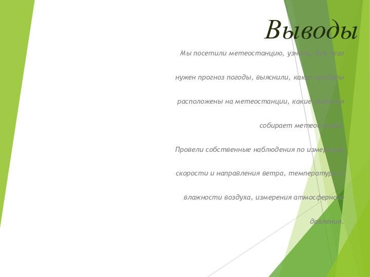 ВыводыМы посетили метеостанцию, узнали, для чего  нужен прогноз погоды, выяснили, какие приборы